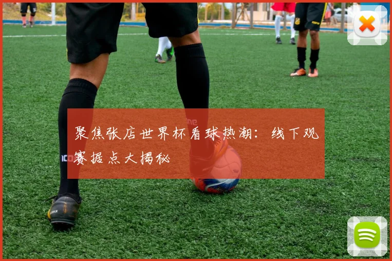 聚焦张店世界杯看球热潮：线下观赛据点大揭秘