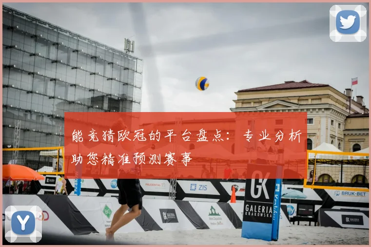 能竞猜欧冠的平台盘点：专业分析助您精准预测赛事
