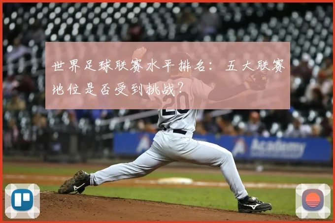 世界足球联赛水平排名：五大联赛地位是否受到挑战？