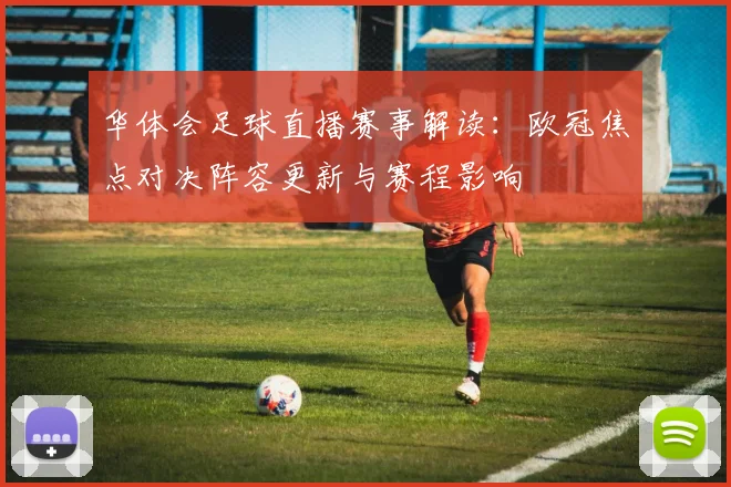 华体会足球直播赛事解读：欧冠焦点对决阵容更新与赛程影响