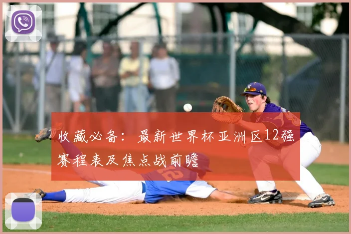 收藏必备：最新世界杯亚洲区12强赛程表及焦点战前瞻