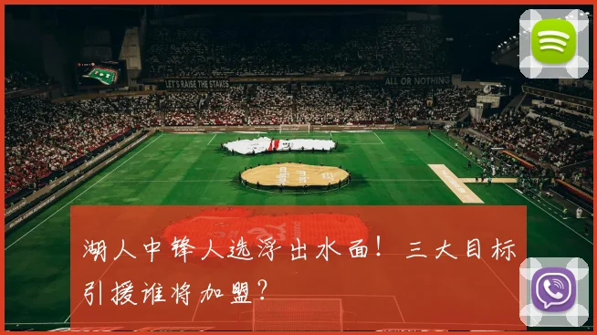 湖人中锋人选浮出水面！三大目标引援谁将加盟？