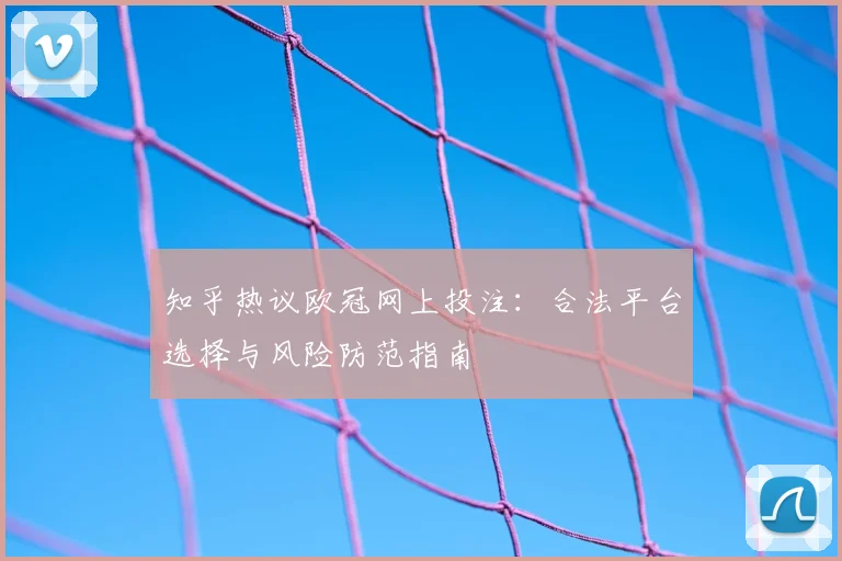 知乎热议欧冠网上投注：合法平台选择与风险防范指南