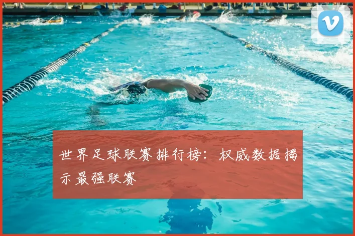 世界足球联赛排行榜：权威数据揭示最强联赛