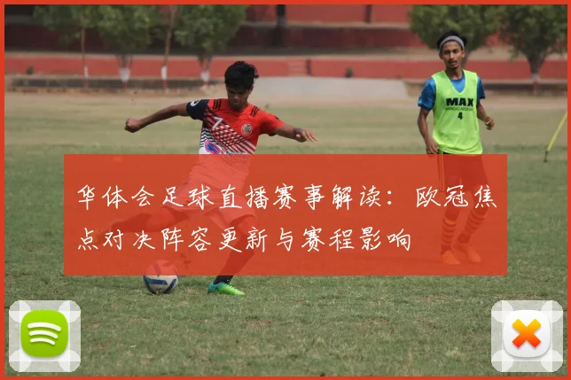 华体会足球直播赛事解读：欧冠焦点对决阵容更新与赛程影响
