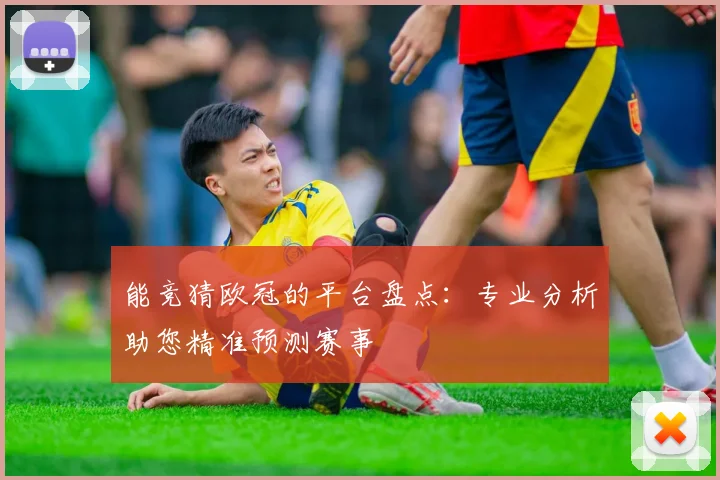 能竞猜欧冠的平台盘点:专业分析助您精准预测赛事