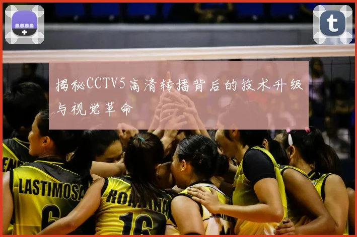 揭秘CCTV5高清转播背后的技术升级与视觉革命