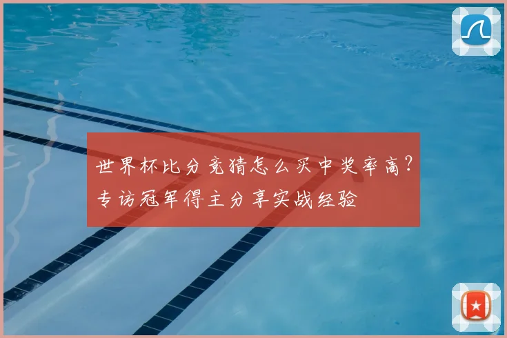 世界杯比分竞猜怎么买中奖率高?专访冠军得主分享实战经验