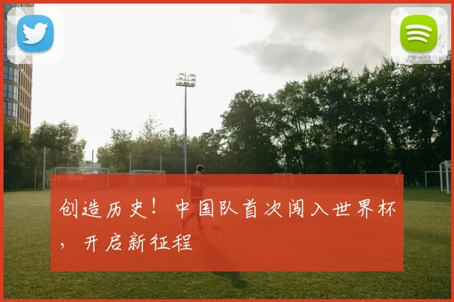 创造历史！中国队首次闯入世界杯，开启新征程