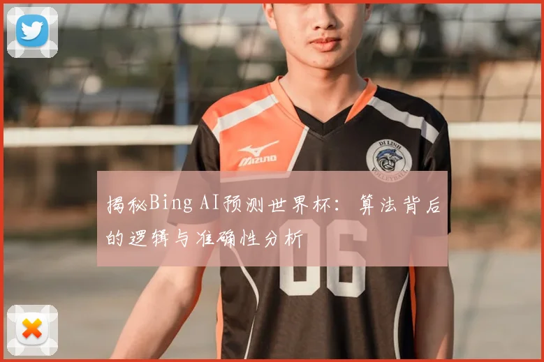 揭秘Bing AI预测世界杯：算法背后的逻辑与准确性分析
