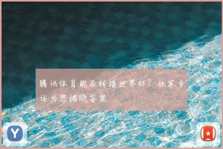 腾讯体育能否转播世界杯？独家专访为您揭晓答案