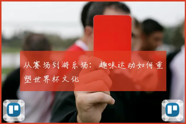 从赛场到游乐场：趣味运动如何重塑世界杯文化