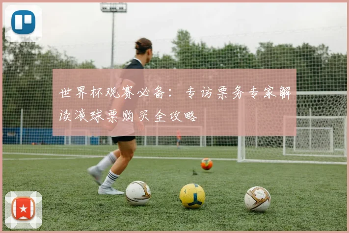 世界杯观赛必备：专访票务专家解读滚球票购买全攻略
