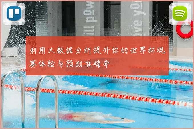 利用大数据分析提升你的世界杯观赛体验与预测准确率