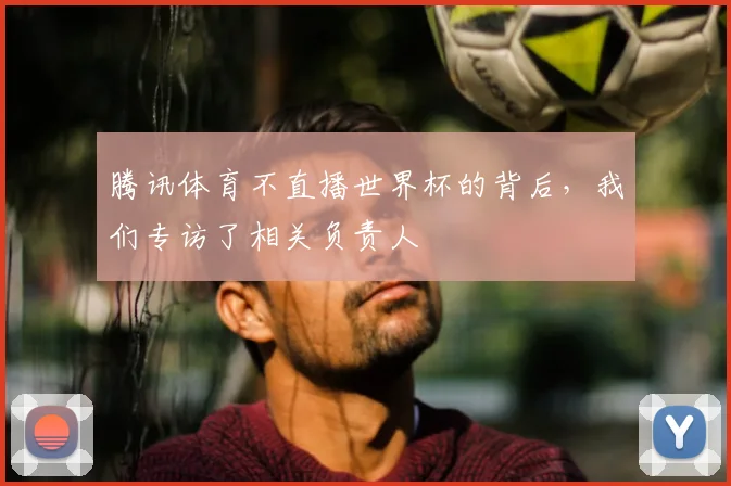 腾讯体育不直播世界杯的背后，我们专访了相关负责人