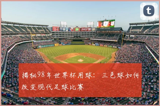揭秘98年世界杯用球：三色球如何改变现代足球比赛