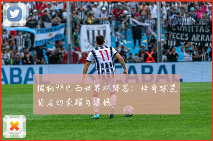 揭秘98巴西世界杯阵容：传奇球星背后的荣耀与遗憾