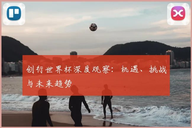 创行世界杯深度观察：机遇、挑战与未来趋势