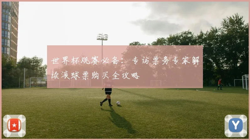 世界杯观赛必备：专访票务专家解读滚球票购买全攻略