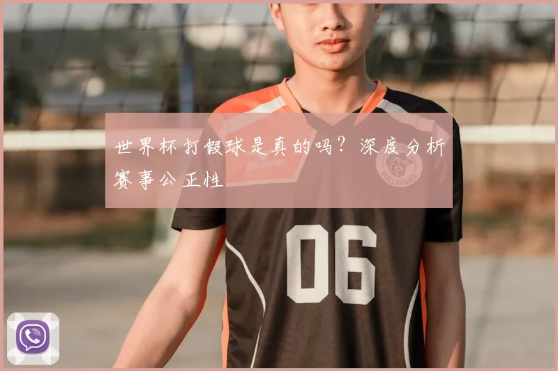 世界杯打假球是真的吗？深度分析赛事公正性