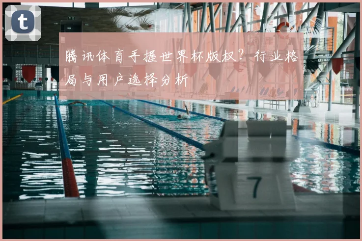 腾讯体育手握世界杯版权？行业格局与用户选择分析